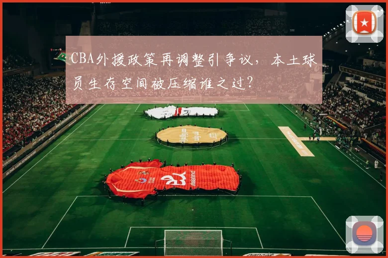 CBA外援政策再调整引争议，本土球员生存空间被压缩谁之过？