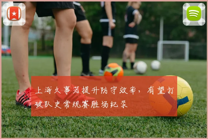 上海久事若提升防守效率，有望打破队史常规赛胜场纪录